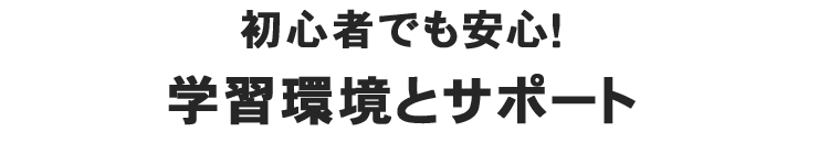 初心者でも安心！学習環境とサポート